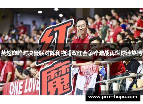 英超巅峰对决曼联对阵利物浦双红会争锋激战再燃球迷热情