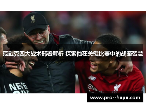 范戴克四大战术部署解析 探索他在关键比赛中的战略智慧
