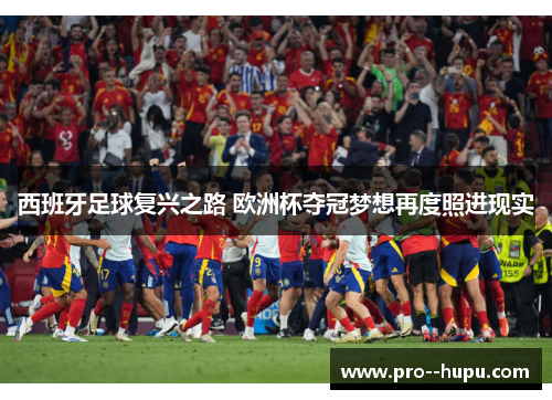 西班牙足球复兴之路 欧洲杯夺冠梦想再度照进现实 西班牙足球复兴之路 欧洲杯夺冠梦想再度照进现实