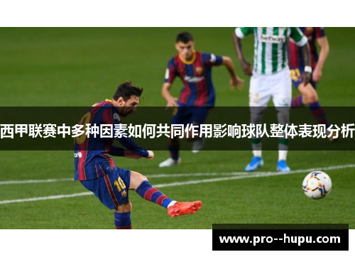 西甲联赛中多种因素如何共同作用影响球队整体表现分析 西甲联赛中多种因素如何共同作用影响球队整体表现分析