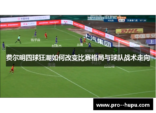 费尔明四球狂潮如何改变比赛格局与球队战术走向