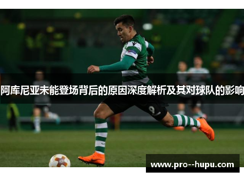 阿库尼亚未能登场背后的原因深度解析及其对球队的影响 阿库尼亚未能登场背后的原因深度解析及其对球队的影响