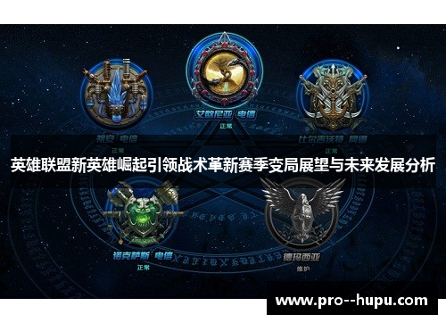 英雄联盟新英雄崛起引领战术革新赛季变局展望与未来发展分析 英雄联盟新英雄崛起引领战术革新赛季变局展望与未来发展分析