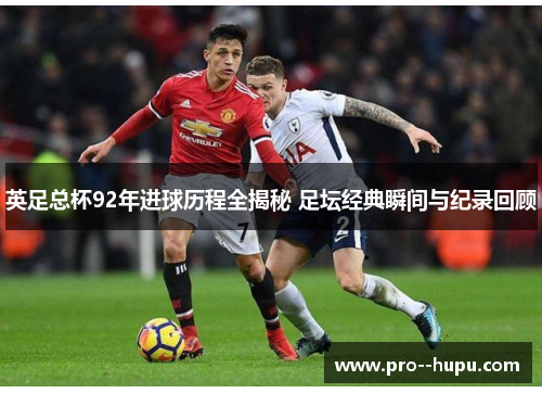 英足总杯92年进球历程全揭秘 足坛经典瞬间与纪录回顾 英足总杯92年进球历程全揭秘 足坛经典瞬间与纪录回顾