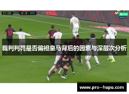 裁判判罚是否偏袒皇马背后的因素与深层次分析