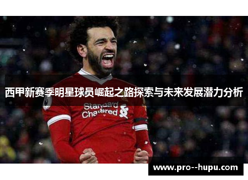 西甲新赛季明星球员崛起之路探索与未来发展潜力分析