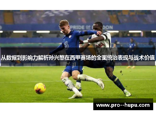 从数据到影响力解析孙兴慜在西甲赛场的全面统治表现与战术价值