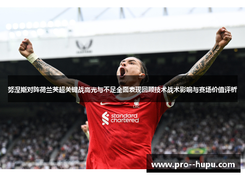 努涅斯对阵荷兰英超关键战高光与不足全面表现回顾技术战术影响与赛场价值评析 努涅斯对阵荷兰英超关键战高光与不足全面表现回顾技术战术影响与赛场价值评析