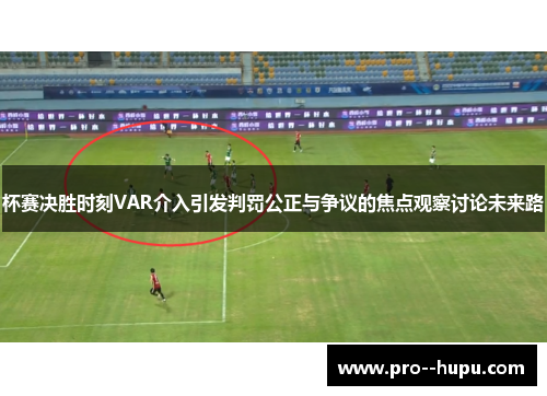 杯赛决胜时刻VAR介入引发判罚公正与争议的焦点观察讨论未来路 杯赛决胜时刻VAR介入引发判罚公正与争议的焦点观察讨论未来路