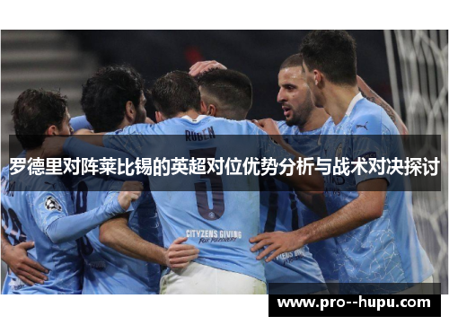 罗德里对阵莱比锡的英超对位优势分析与战术对决探讨 罗德里对阵莱比锡的英超对位优势分析与战术对决探讨