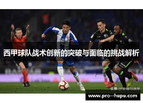 西甲球队战术创新的突破与面临的挑战解析 西甲球队战术创新的突破与面临的挑战解析