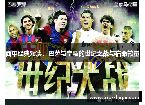 西甲经典对决:巴萨与皇马的世纪之战与宿命较量 西甲经典对决:巴萨与皇马的世纪之战与宿命较量