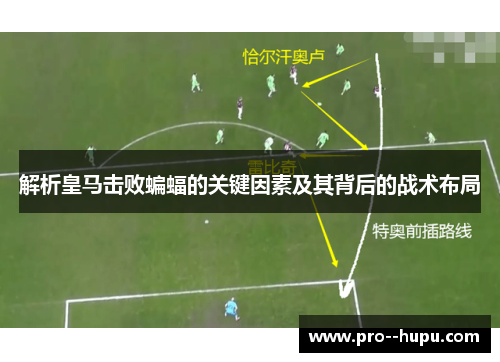 解析皇马击败蝙蝠的关键因素及其背后的战术布局 解析皇马击败蝙蝠的关键因素及其背后的战术布局