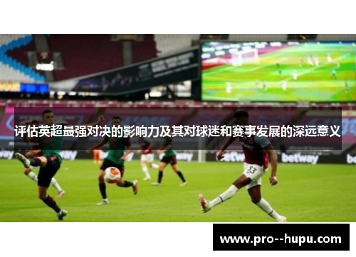 评估英超最强对决的影响力及其对球迷和赛事发展的深远意义 评估英超最强对决的影响力及其对球迷和赛事发展的深远意义