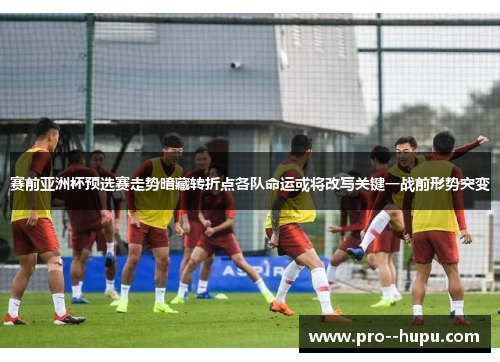 赛前亚洲杯预选赛走势暗藏转折点各队命运或将改写关键一战前形势突变 赛前亚洲杯预选赛走势暗藏转折点各队命运或将改写关键一战前形势突变