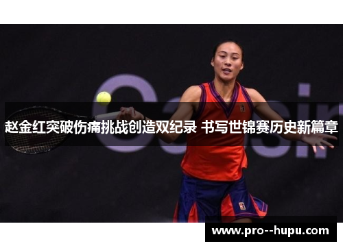 赵金红突破伤痛挑战创造双纪录 书写世锦赛历史新篇章