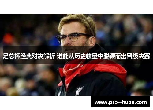 足总杯经典对决解析 谁能从历史较量中脱颖而出晋级决赛