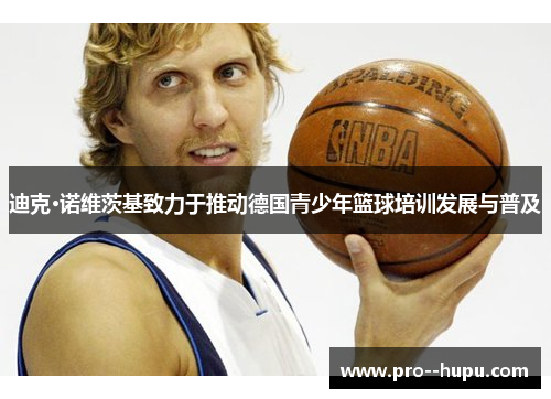 迪克·诺维茨基致力于推动德国青少年篮球培训发展与普及 迪克·诺维茨基致力于推动德国青少年篮球培训发展与普及
