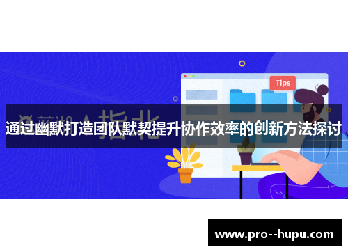 通过幽默打造团队默契提升协作效率的创新方法探讨 通过幽默打造团队默契提升协作效率的创新方法探讨
