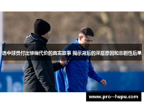 选中球员付出惨痛代价的真实故事 揭示背后的深层原因和悲剧性后果
