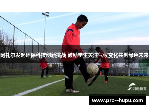 阿扎尔发起环保科技创新挑战 鼓励学生关注气候变化共创绿色未来 阿扎尔发起环保科技创新挑战 鼓励学生关注气候变化共创绿色未来