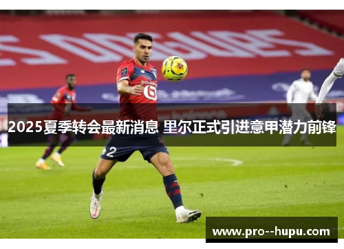 2025夏季转会最新消息 里尔正式引进意甲潜力前锋