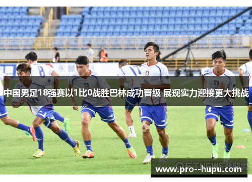 中国男足18强赛以1比0战胜巴林成功晋级 展现实力迎接更大挑战 中国男足18强赛以1比0战胜巴林成功晋级 展现实力迎接更大挑战