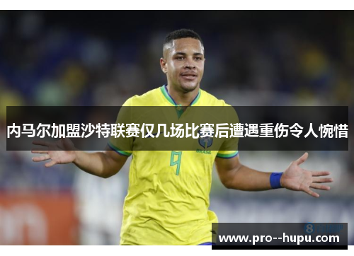 内马尔加盟沙特联赛仅几场比赛后遭遇重伤令人惋惜