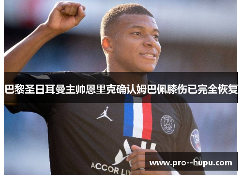 巴黎圣日耳曼主帅恩里克确认姆巴佩膝伤已完全恢复 巴黎圣日耳曼主帅恩里克确认姆巴佩膝伤已完全恢复