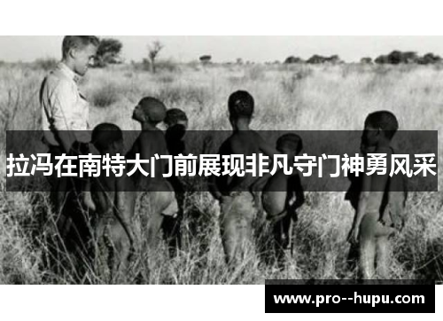 拉冯在南特大门前展现非凡守门神勇风采