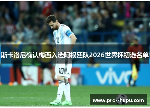 斯卡洛尼确认梅西入选阿根廷队2026世界杯初选名单 斯卡洛尼确认梅西入选阿根廷队2026世界杯初选名单
