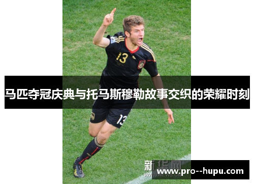 马匹夺冠庆典与托马斯穆勒故事交织的荣耀时刻