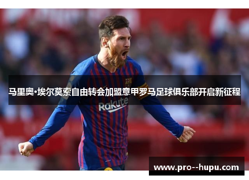 马里奥·埃尔莫索自由转会加盟意甲罗马足球俱乐部开启新征程