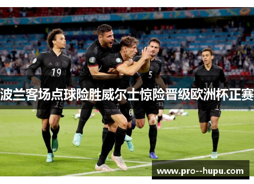 波兰客场点球险胜威尔士惊险晋级欧洲杯正赛