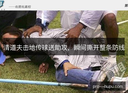 清道夫击地传球送助攻,瞬间撕开整条防线 清道夫击地传球送助攻,瞬间撕开整条防线