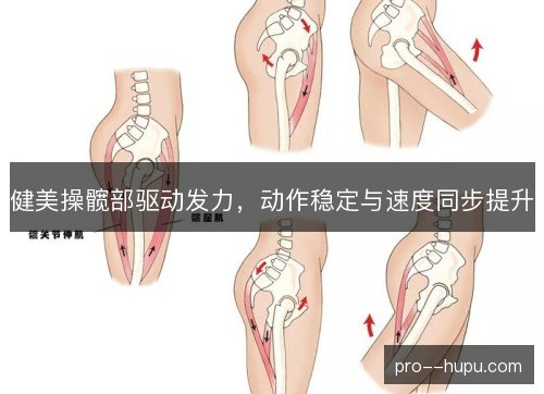 健美操髋部驱动发力,动作稳定与速度同步提升 健美操髋部驱动发力,动作稳定与速度同步提升