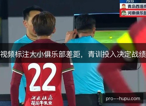 视频标注大小俱乐部差距，青训投入决定战绩