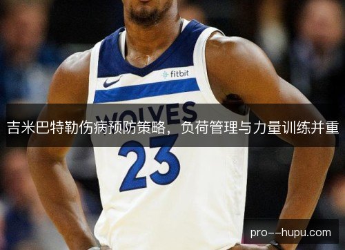 吉米巴特勒伤病预防策略，负荷管理与力量训练并重